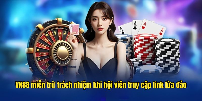 VN88 miễn trừ trách nhiệm khi hội viên truy cập link lừa đảo